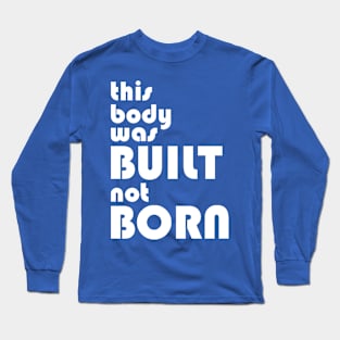 This body was built not born Long Sleeve T-Shirt